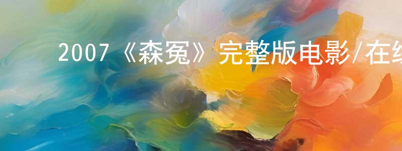 车莎莎的动漫综艺大全,2007《森冤》完整版电影/在线观看/百度云-美剧天堂